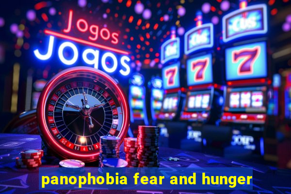 panophobia fear and hunger
