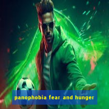 panophobia fear and hunger