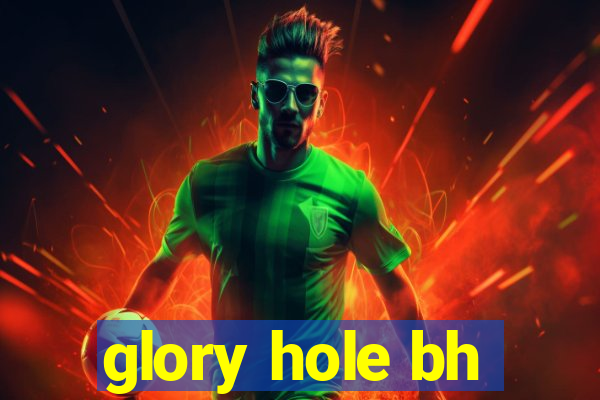 glory hole bh