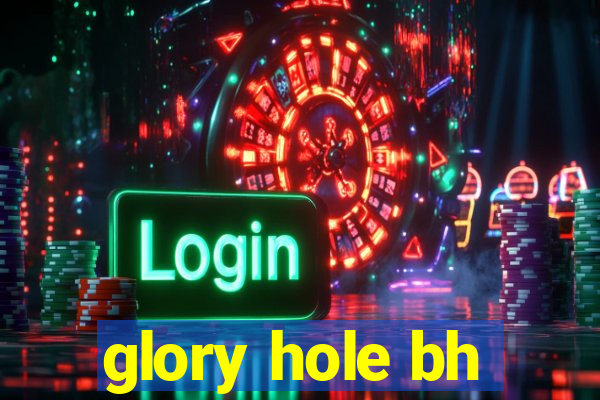 glory hole bh