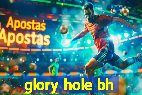 glory hole bh
