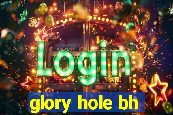 glory hole bh