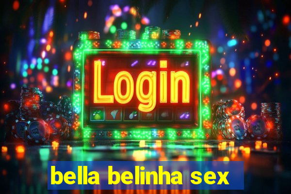 bella belinha sex