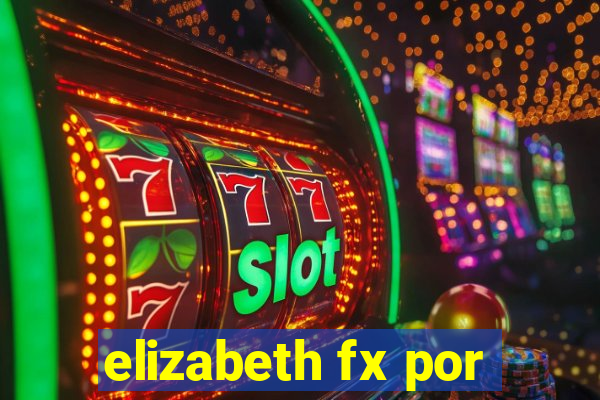 elizabeth fx por