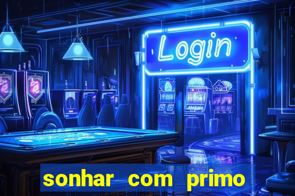 sonhar com primo jogo do bicho