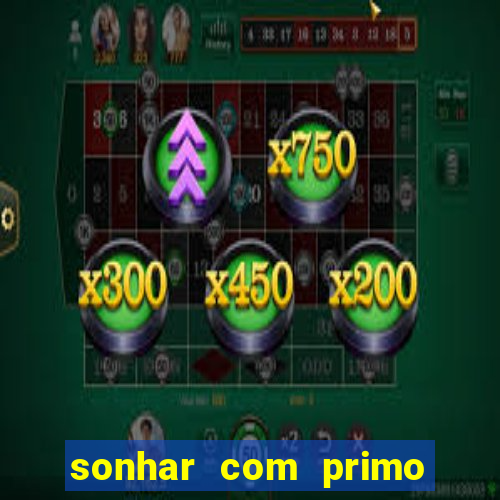 sonhar com primo jogo do bicho