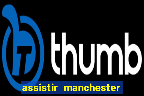 assistir manchester united ao vivo futemax