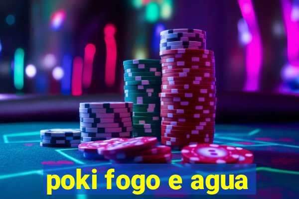 poki fogo e agua