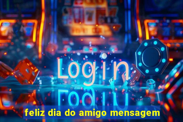 feliz dia do amigo mensagem