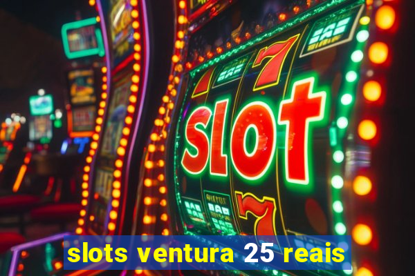 slots ventura 25 reais