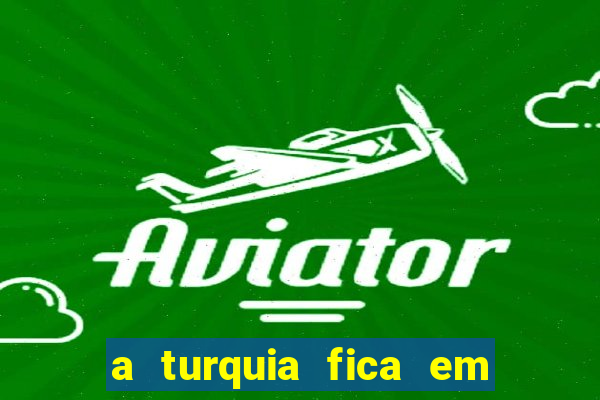 a turquia fica em qual continente