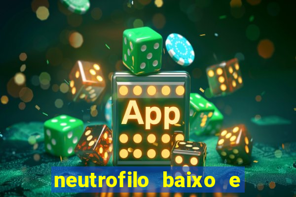 neutrofilo baixo e linfocito alto