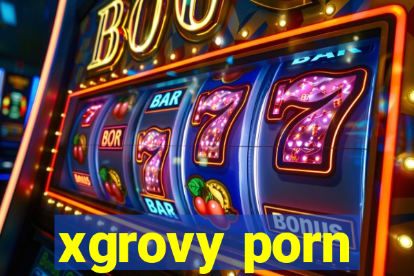 xgrovy porn