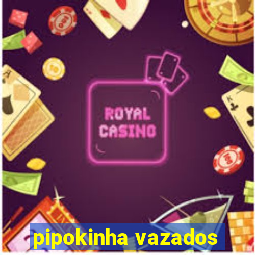 pipokinha vazados