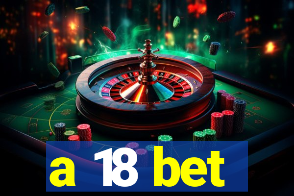 a 18 bet