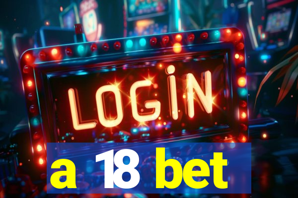 a 18 bet