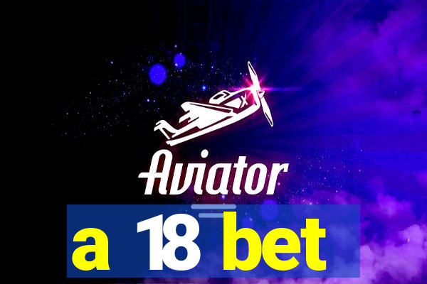 a 18 bet