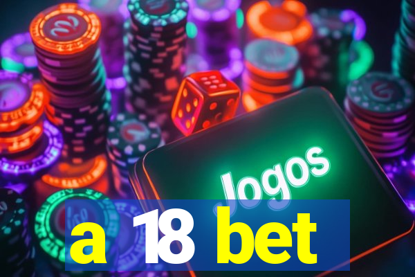 a 18 bet