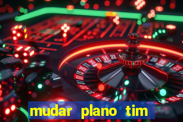 mudar plano tim mais barato