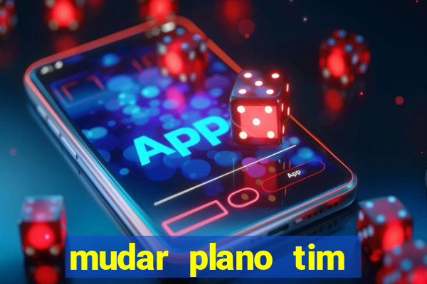 mudar plano tim mais barato