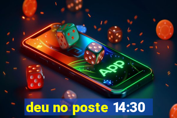 deu no poste 14:30