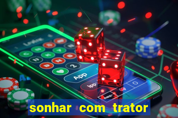 sonhar com trator que bicho jogar