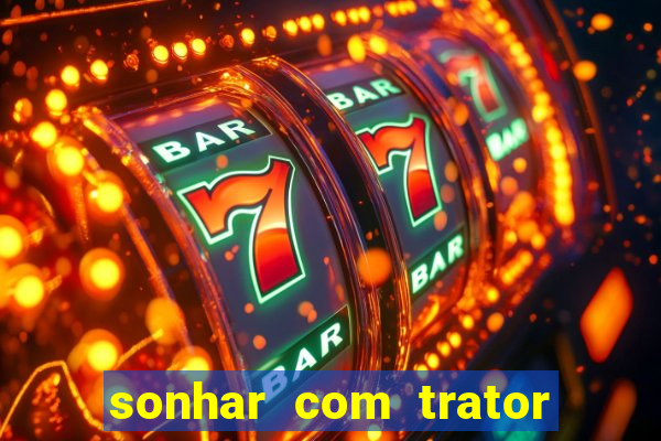 sonhar com trator que bicho jogar