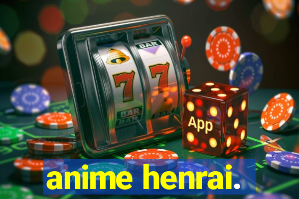 anime henrai.