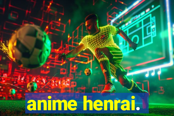anime henrai.