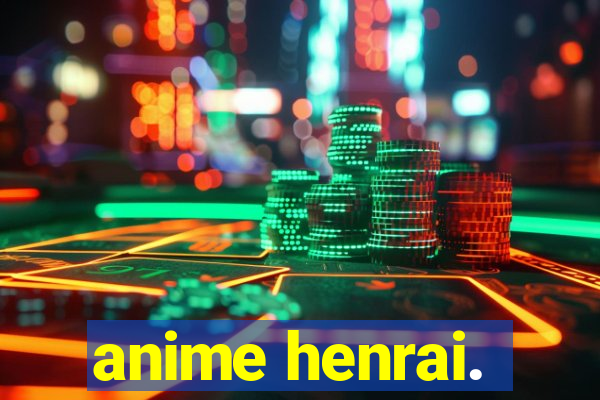 anime henrai.