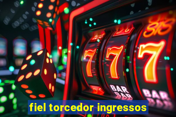 fiel torcedor ingressos