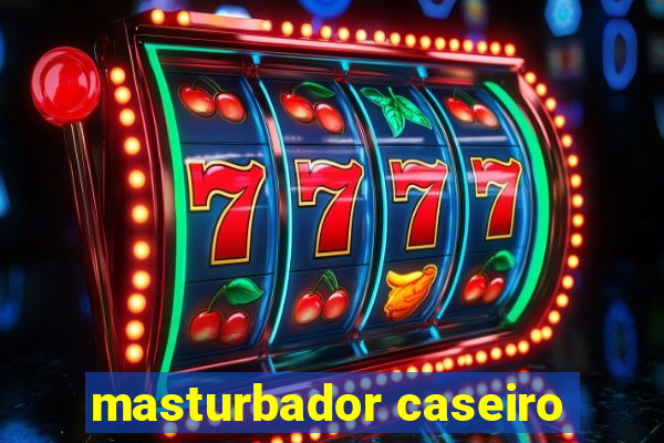 masturbador caseiro