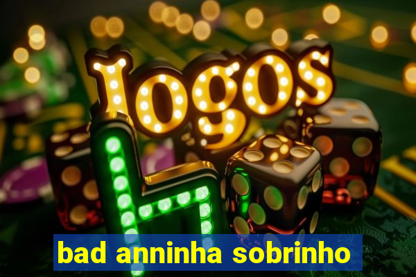 bad anninha sobrinho