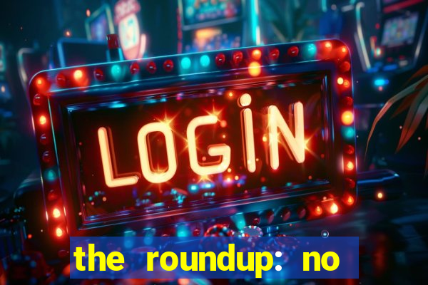 the roundup: no way out download