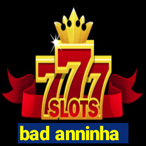 bad anninha