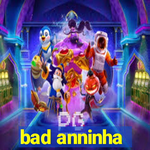 bad anninha