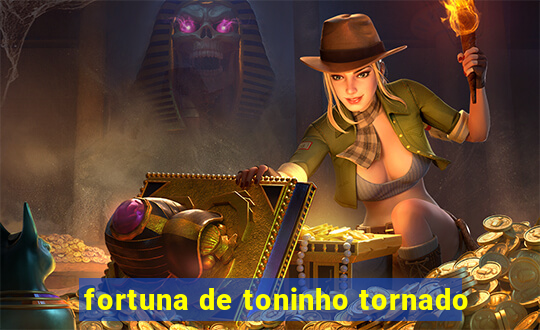 fortuna de toninho tornado
