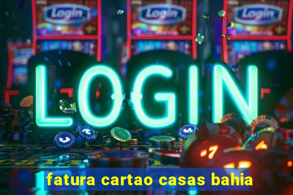 fatura cartao casas bahia