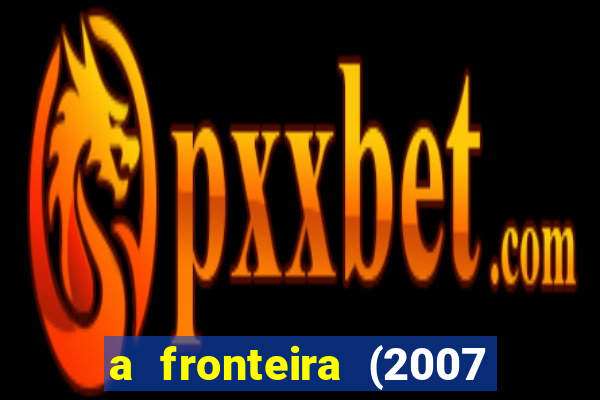 a fronteira (2007 filme completo download)