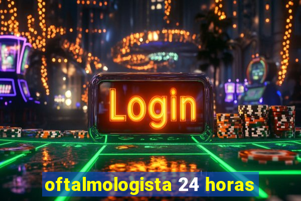 oftalmologista 24 horas