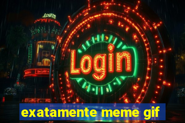 exatamente meme gif