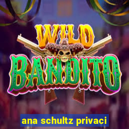 ana schultz privaci