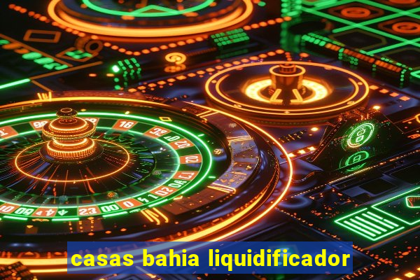 casas bahia liquidificador