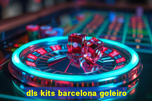 dls kits barcelona goleiro