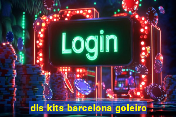 dls kits barcelona goleiro
