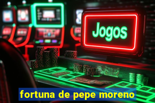 fortuna de pepe moreno