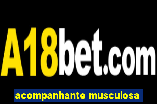 acompanhante musculosa