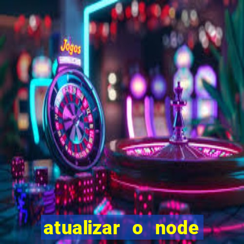 atualizar o node no windows