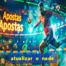 atualizar o node no windows