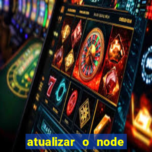 atualizar o node no windows